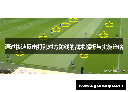 通过快速反击打乱对方防线的战术解析与实施策略
