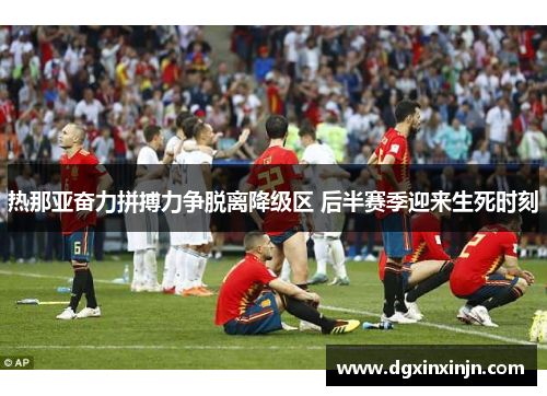 热那亚奋力拼搏力争脱离降级区 后半赛季迎来生死时刻