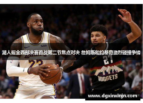 湖人掘金西部决赛首战第二节焦点对决 詹姆斯和约基奇激烈碰撞争锋