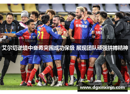 艾尔切逆境中奋勇突围成功保级 展现团队顽强拼搏精神