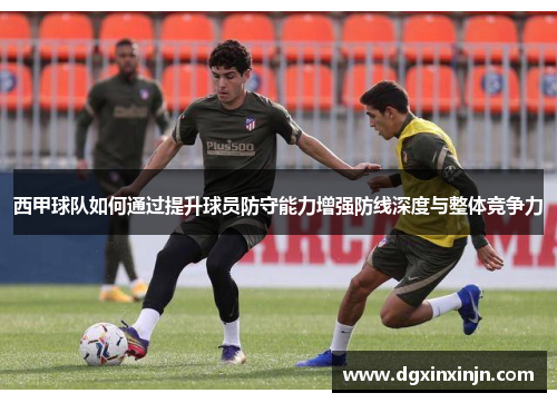 西甲球队如何通过提升球员防守能力增强防线深度与整体竞争力