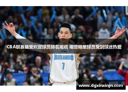 CBA联赛最受欢迎球员排名揭晓 哪些明星球员受到球迷热爱