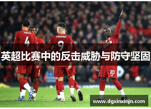英超比赛中的反击威胁与防守坚固