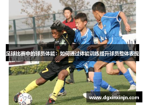 足球比赛中的球员体能：如何通过体能训练提升球员整体表现