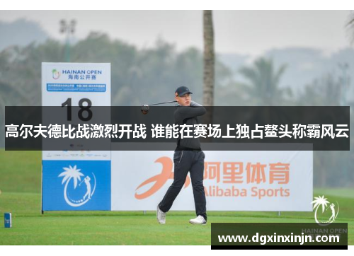 高尔夫德比战激烈开战 谁能在赛场上独占鳌头称霸风云